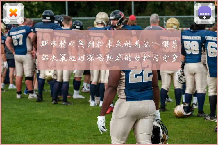斯洛特对阿利松未来的看法：俱乐部决策经过深思熟虑的分析与考量