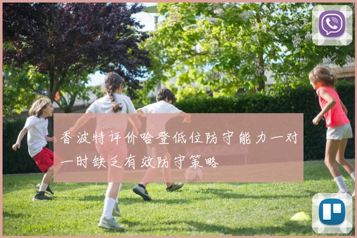 香波特评价哈登低位防守能力一对一时缺乏有效防守策略