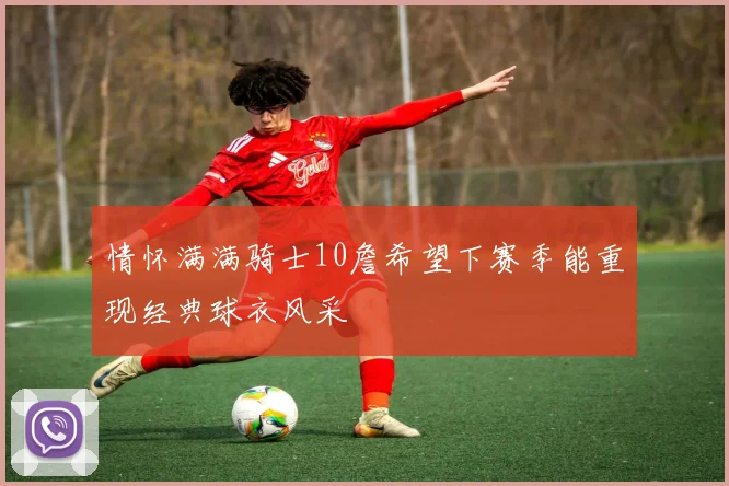 情怀满满骑士10詹希望下赛季能重现经典球衣风采