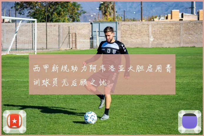 西甲新规助力阿韦洛亚大胆启用青训球员无后顾之忧