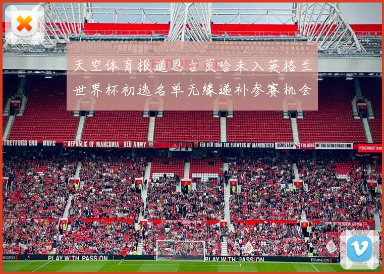 天空体育报道恩古莫哈未入英格兰世界杯初选名单无缘递补参赛机会