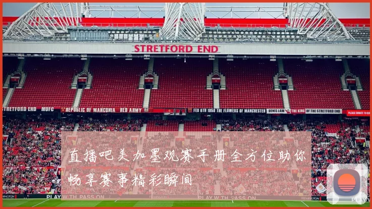 直播吧美加墨观赛手册全方位助你畅享赛事精彩瞬间