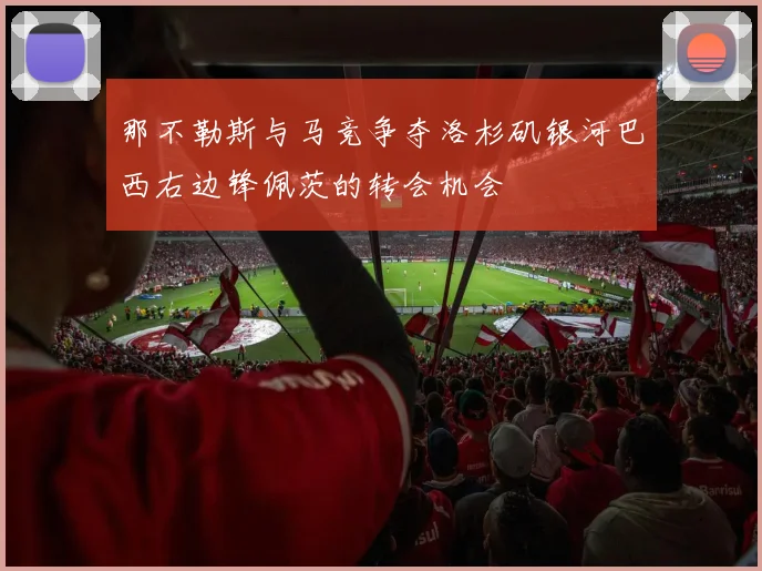 那不勒斯与马竞争夺洛杉矶银河巴西右边锋佩茨的转会机会