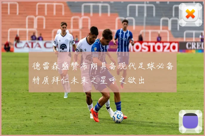 德雷森盛赞布朗具备现代足球必备特质拜仁未来之星呼之欲出