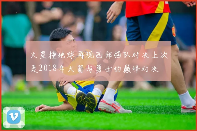 火星撞地球再现西部强队对决上次是2018年火箭与勇士的巅峰对决