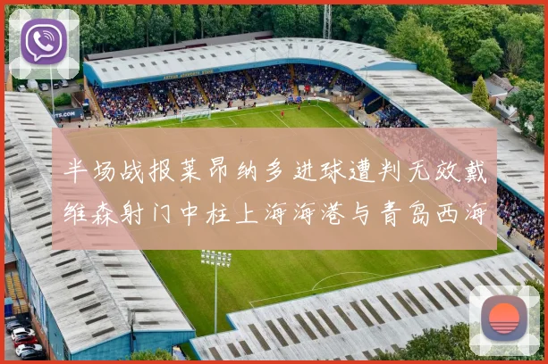 半场战报莱昂纳多进球遭判无效戴维森射门中柱上海海港与青岛西海岸暂时战成平局