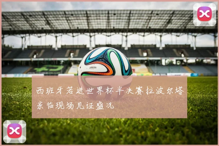 西班牙若进世界杯半决赛拉波尔塔亲临现场见证盛况