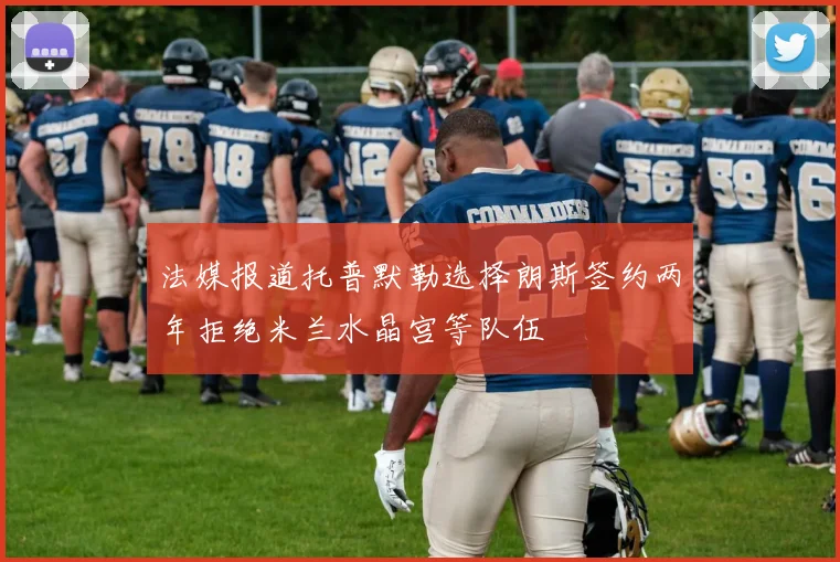 法媒报道托普默勒选择朗斯签约两年拒绝米兰水晶宫等队伍