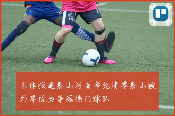 东体报道泰山河南率先清零泰山被外界视为争冠热门球队